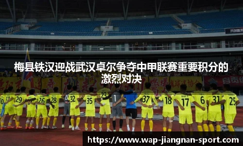 梅县铁汉迎战武汉卓尔争夺中甲联赛重要积分的激烈对决